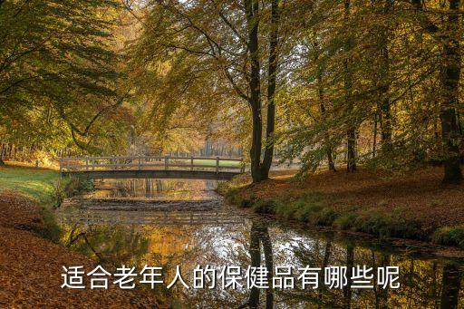 老年人保健品，老年人必備的保健品有哪些