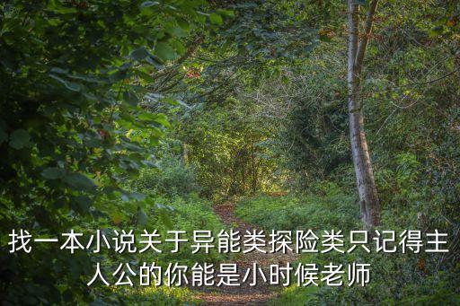 找一本小說關于異能類探險類只記得主人公的你能是小時候老師