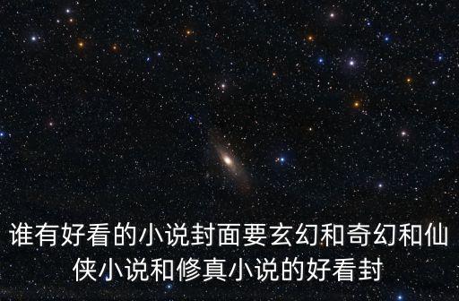誰有好看的小說封面要玄幻和奇幻和仙俠小說和修真小說的好看封