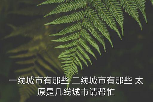 一線城市有那些 二線城市有那些 太原是幾線城市請幫忙