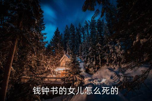 錢鐘書的女兒，錢鐘書的女兒怎么死的