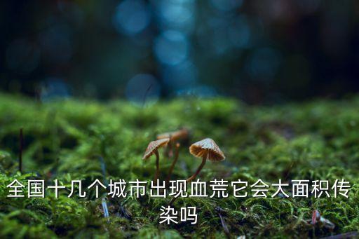 血荒，全國十幾個(gè)城市出現(xiàn)血荒它會(huì)大面積傳染嗎