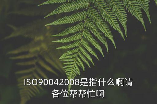 ISO90042008是指什么啊請(qǐng)各位幫幫忙啊