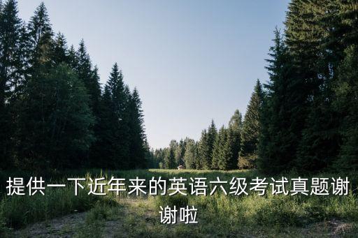提供一下近年來的英語六級考試真題謝謝啦