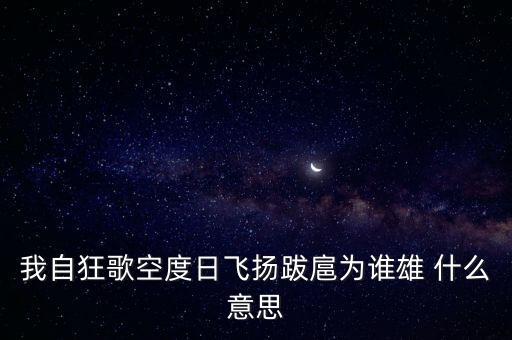 我自狂歌空度日飛揚(yáng)跋扈為誰雄 什么意思