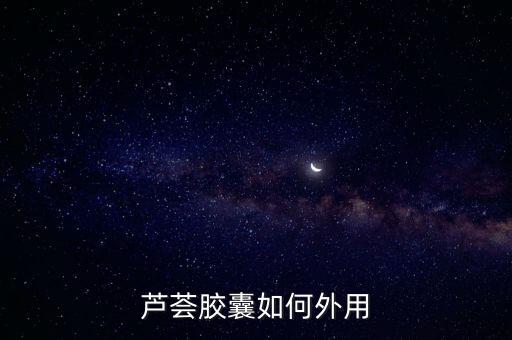 蘆薈膠囊如何外用