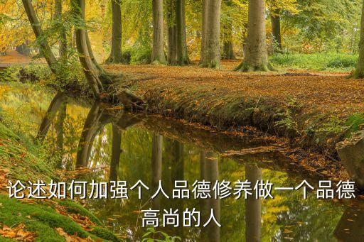 論述如何加強(qiáng)個(gè)人品德修養(yǎng)做一個(gè)品德高尚的人