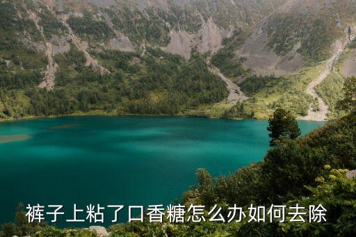 口香糖怎么洗，衣服上沾了口香糖應怎樣去掉
