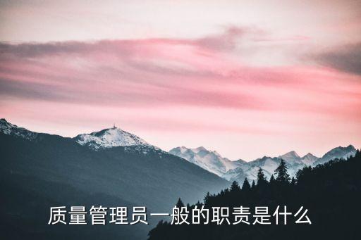 質量員崗位職責，質量管理員一般的職責是什么