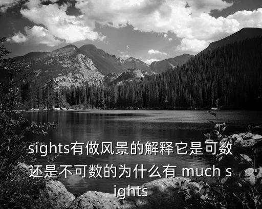 sights有做風(fēng)景的解釋它是可數(shù)還是不可數(shù)的為什么有 much sights