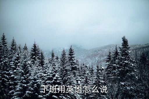 下班用英語怎么說，下班英語怎么說