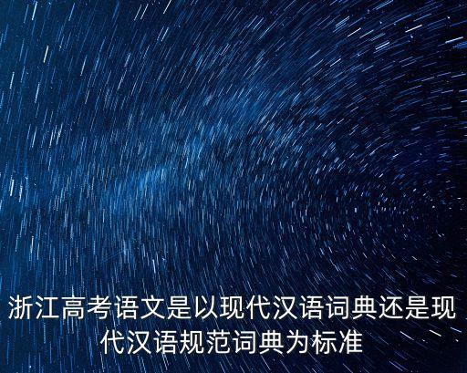 浙江高考語文，浙江高考語文是以現代漢語詞典還是現代漢語規范詞典為標準