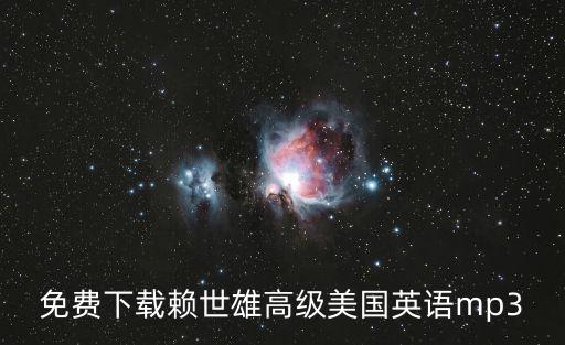 免費(fèi)下載賴世雄高級(jí)美國(guó)英語(yǔ)mp3