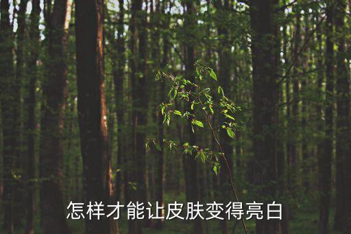 亮白，怎樣才能讓皮膚變得亮白