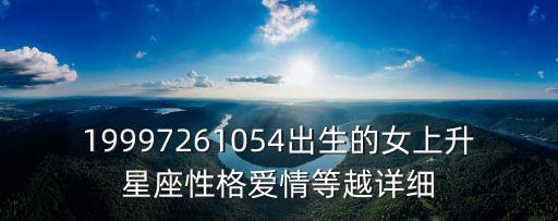 19997261054出生的女上升星座性格愛情等越詳細