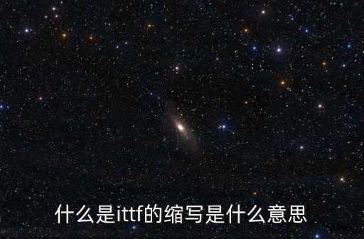 國際乒乓球聯合會，什么是ittf的縮寫是什么意思