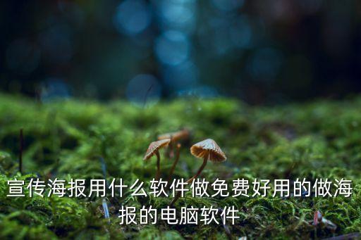 宣傳海報用什么軟件做免費好用的做海報的電腦軟件