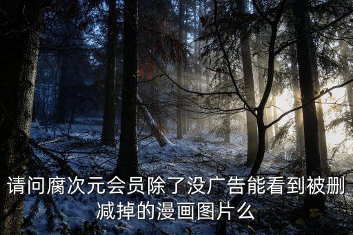 請問腐次元會員除了沒廣告能看到被刪減掉的漫畫圖片么