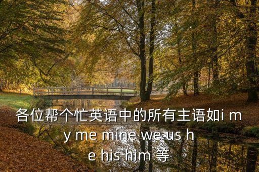 各位幫個忙英語中的所有主語如i my me mine we us he his him 等