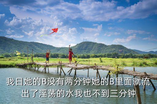 日大B，我日她的B沒有兩分鐘她的B里面就流出了淫蕩的水我也不到三分鐘