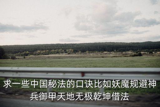 求一些中國秘法的口訣比如妖魔規避神兵御甲天地無極乾坤借法
