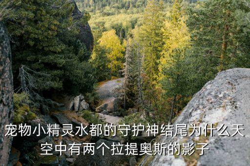 寵物小精靈水都的守護神結尾為什么天空中有兩個拉提奧斯的影子