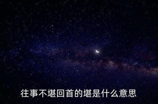 往事不堪回首的堪是什么意思