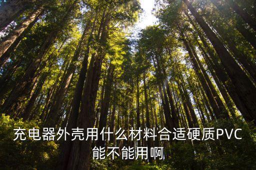 充電器外殼用什么材料合適硬質PVC能不能用啊