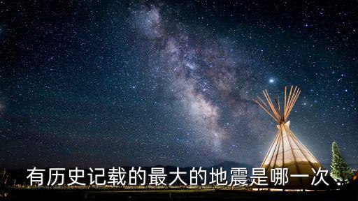 歷史上最大的地震，有歷史記載的最大的地震是哪一次