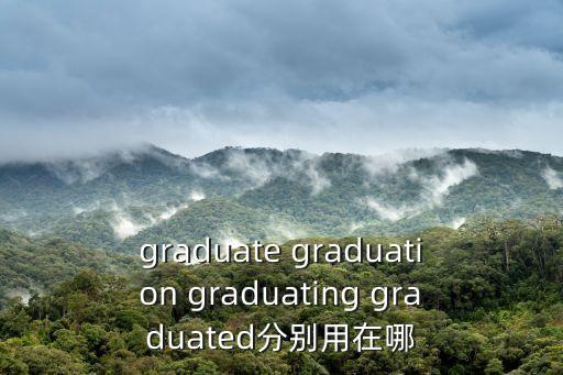 graduate graduation graduating graduated分別用在哪