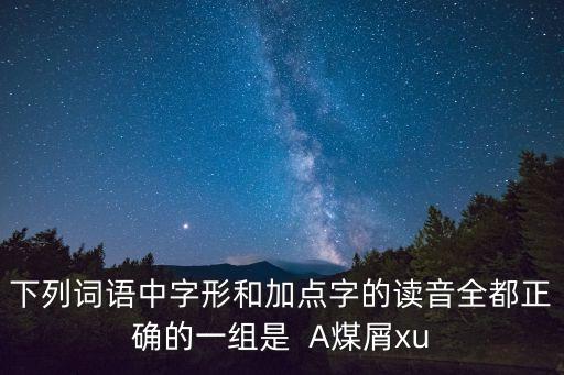 煤屑的拼音，A 顫 動chn 煤 屑 xi 參 差 c B 酣 眠hn 裊 娜