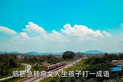 女人生孩子打一成語，腦筋急轉彎女人生孩子打一成語