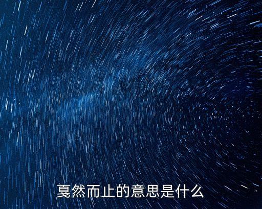 戛然而止什么意思，戛然而止的意思是什么