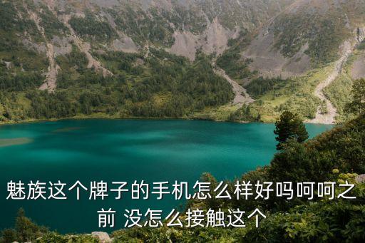 魅族這個牌子的手機怎么樣好嗎呵呵之前 沒怎么接觸這個