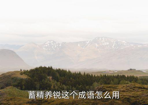 蓄精養銳，蓄精養銳是什么意思