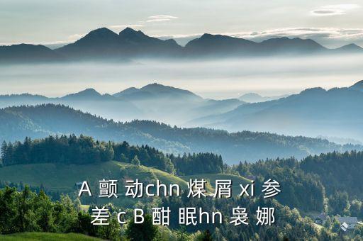 A 顫 動chn 煤 屑 xi 參 差 c B 酣 眠h(yuǎn)n 裊 娜