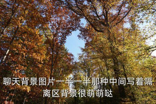聊天背景圖片一半一半那種中間寫著隔離區背景很萌萌噠