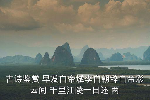早發(fā)白帝城賞析，李白的早發(fā)白帝城欣賞簡潔版