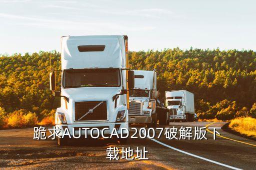 cad2007破解版下載，哪里有免費(fèi)的CAD2007下載