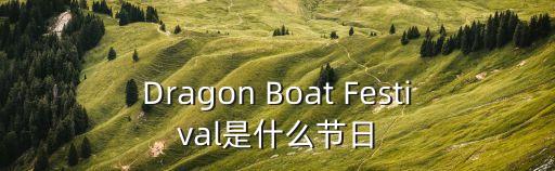 龍舟節(jié)，Dragon Boat Festival是什么節(jié)日