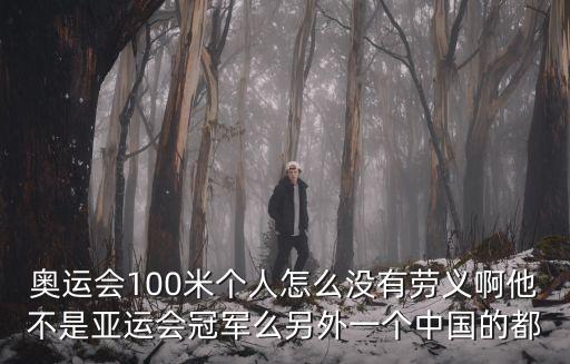 奧運(yùn)會(huì)100米個(gè)人怎么沒有勞義啊他不是亞運(yùn)會(huì)冠軍么另外一個(gè)中國(guó)的都