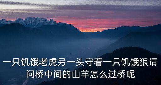 一只饑餓老虎另一頭守著一只饑餓狼請問橋中間的山羊怎么過橋呢