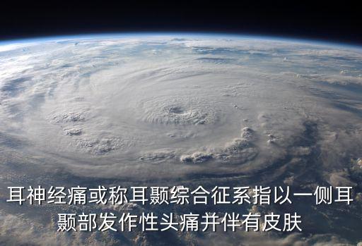 耳顳神經，耳神經痛或稱耳顳綜合征系指以一側耳顳部發作性頭痛并伴有皮膚
