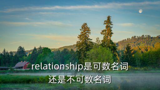 relationship可數(shù)嗎，relationship是可數(shù)名詞還是不可數(shù)名詞