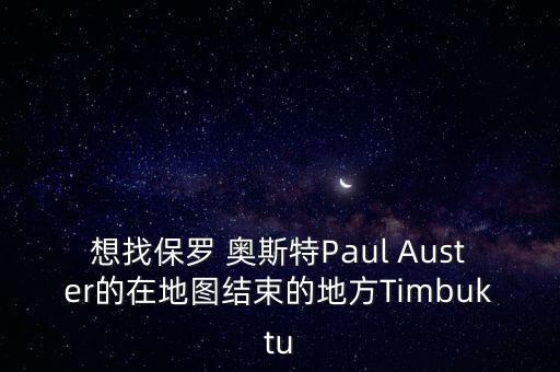 想找保羅 奧斯特Paul Auster的在地圖結(jié)束的地方Timbuktu