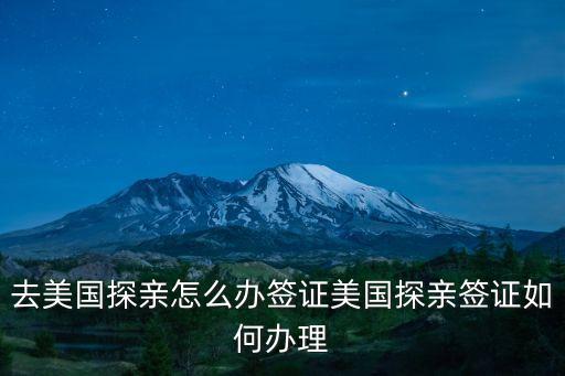 去美國探親怎么辦簽證美國探親簽證如何辦理