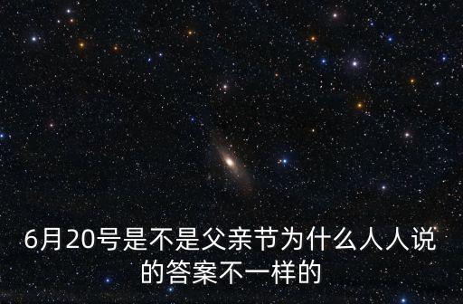 6月20，6月20號是不是父親節(jié)為什么人人說的答案不一樣的