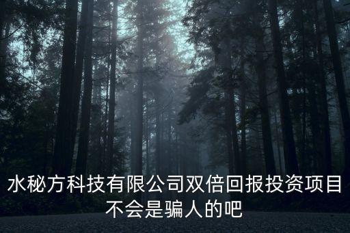 水秘方科技有限公司雙倍回報投資項目不會是騙人的吧