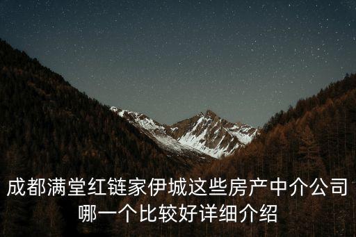 成都滿堂紅鏈家伊城這些房產(chǎn)中介公司哪一個比較好詳細介紹