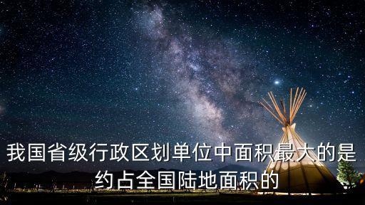 我國省級行政區劃單位中面積最大的是  約占全國陸地面積的